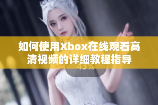 如何使用Xbox在线观看高清视频的详细教程指导