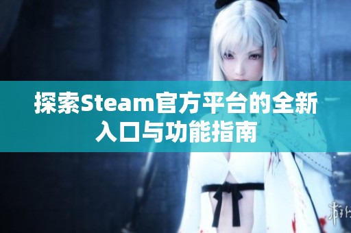 探索Steam官方平台的全新入口与功能指南