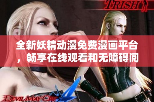 全新妖精动漫免费漫画平台，畅享在线观看和无障碍阅读体验