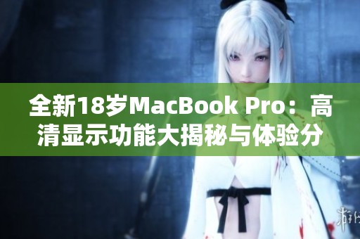 全新18岁MacBook Pro：高清显示功能大揭秘与体验分享