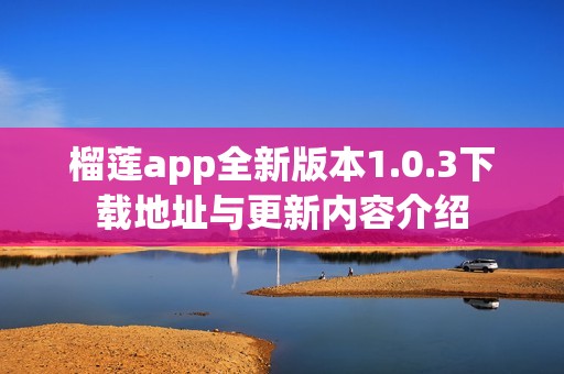 榴莲app全新版本1.0.3下载地址与更新内容介绍