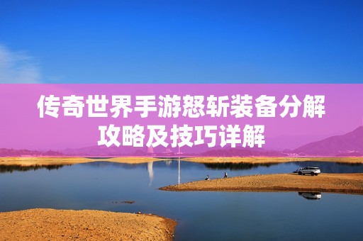 传奇世界手游怒斩装备分解攻略及技巧详解
