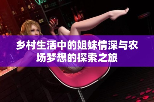 乡村生活中的姐妹情深与农场梦想的探索之旅