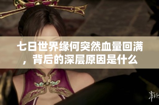 七日世界缘何突然血量回满，背后的深层原因是什么