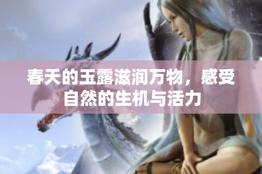春天的玉露滋润万物，感受自然的生机与活力