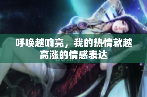 呼唤越响亮，我的热情就越高涨的情感表达