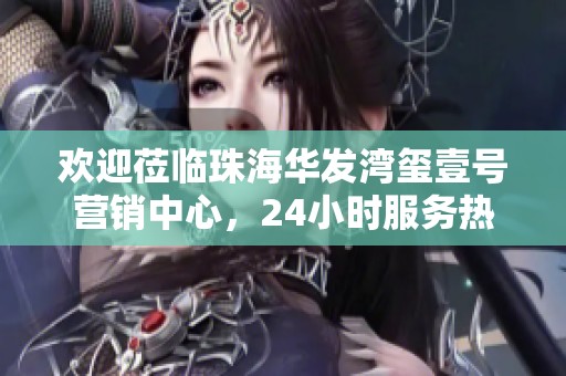 欢迎莅临珠海华发湾玺壹号营销中心，24小时服务热线期待您的来电