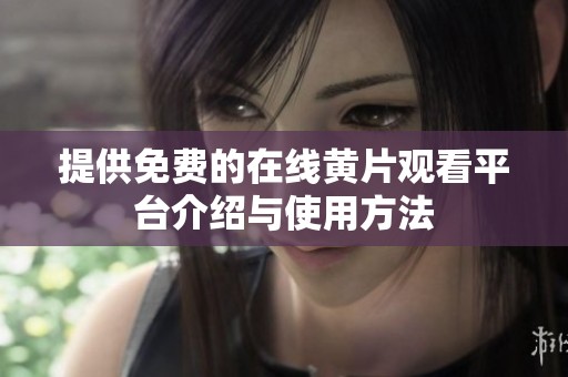 提供免费的在线黄片观看平台介绍与使用方法