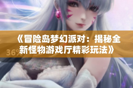 《冒险岛梦幻派对：揭秘全新怪物游戏厅精彩玩法》