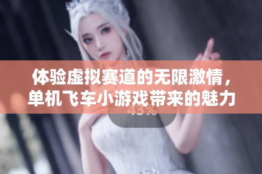 体验虚拟赛道的无限激情，单机飞车小游戏带来的魅力与乐趣