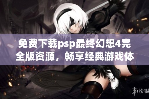 免费下载psp最终幻想4完全版资源，畅享经典游戏体验