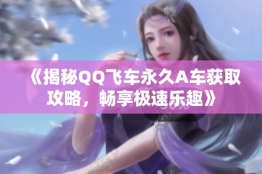 《揭秘QQ飞车永久A车获取攻略，畅享极速乐趣》