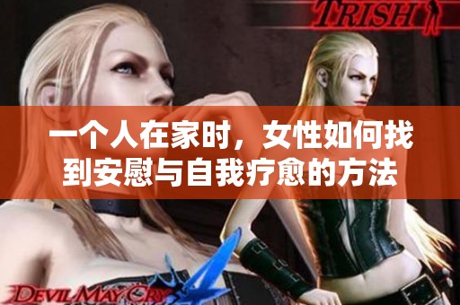 一个人在家时，女性如何找到安慰与自我疗愈的方法