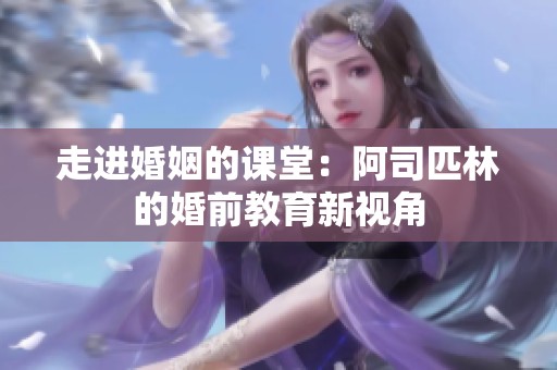 走进婚姻的课堂：阿司匹林的婚前教育新视角