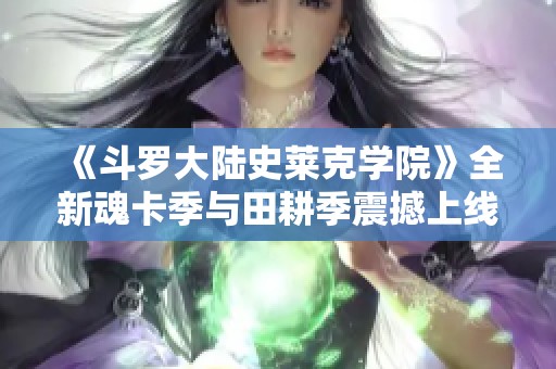 《斗罗大陆史莱克学院》全新魂卡季与田耕季震撼上线！