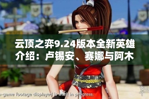 云顶之弈9.24版本全新英雄介绍：卢锡安、赛娜与阿木木演示解析