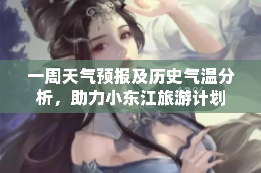 一周天气预报及历史气温分析，助力小东江旅游计划