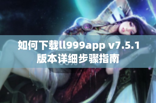 如何下载ll999app v7.5.1版本详细步骤指南