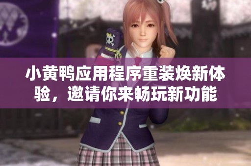 小黄鸭应用程序重装焕新体验，邀请你来畅玩新功能