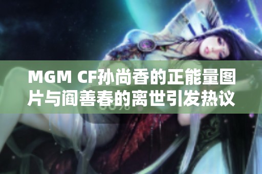 MGM CF孙尚香的正能量图片与阎善春的离世引发热议