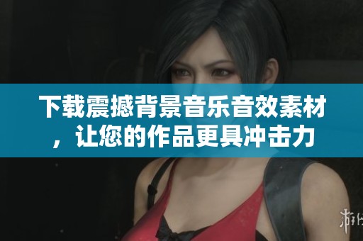 下载震撼背景音乐音效素材，让您的作品更具冲击力