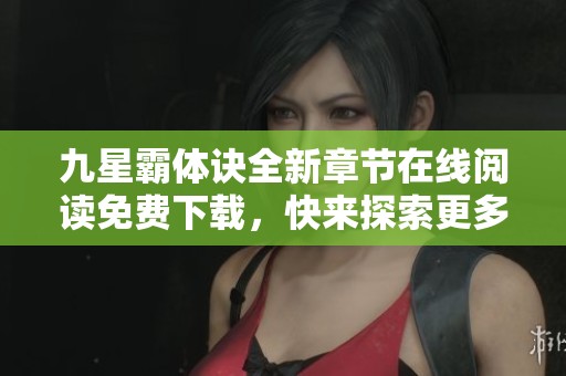 九星霸体诀全新章节在线阅读免费下载，快来探索更多精彩内容！