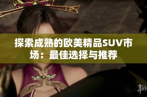 探索成熟的欧美精品SUV市场：最佳选择与推荐