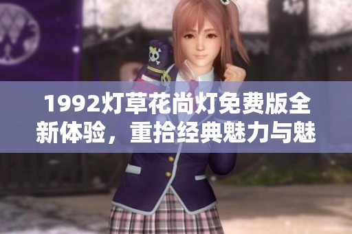 1992灯草花尚灯免费版全新体验，重拾经典魅力与魅惑