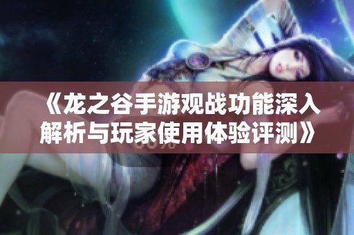 《龙之谷手游观战功能深入解析与玩家使用体验评测》