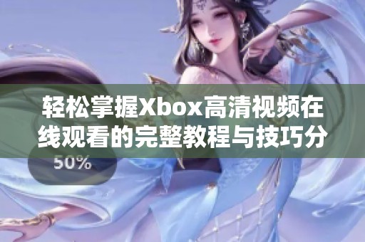 轻松掌握Xbox高清视频在线观看的完整教程与技巧分享
