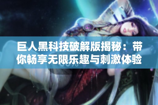 巨人黑科技破解版揭秘：带你畅享无限乐趣与刺激体验