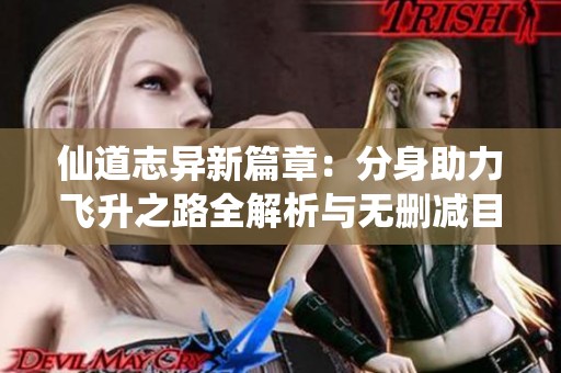 仙道志异新篇章：分身助力飞升之路全解析与无删减目录更新