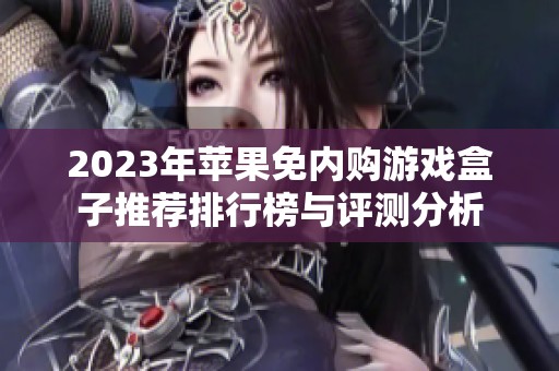 2023年苹果免内购游戏盒子推荐排行榜与评测分析