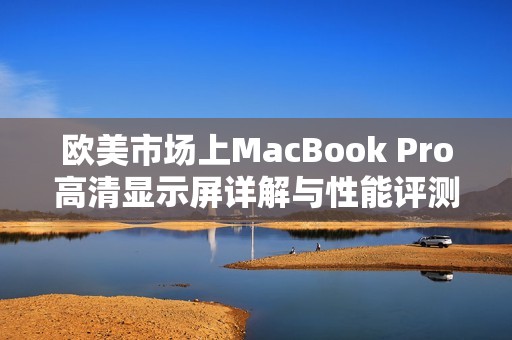 欧美市场上MacBook Pro高清显示屏详解与性能评测