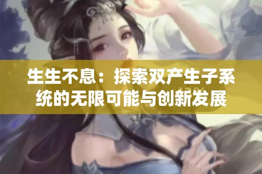 生生不息：探索双产生子系统的无限可能与创新发展