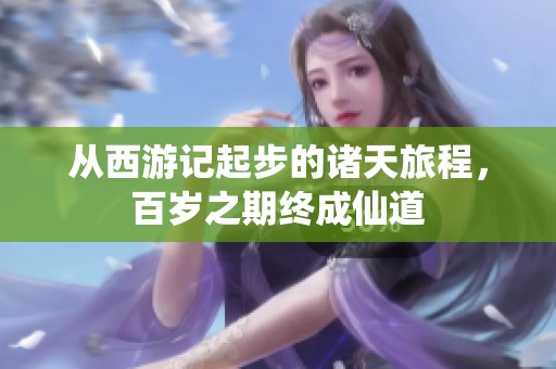 从西游记起步的诸天旅程，百岁之期终成仙道
