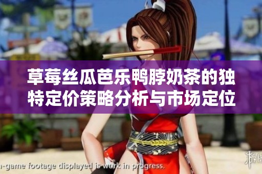 草莓丝瓜芭乐鸭脖奶茶的独特定价策略分析与市场定位探讨