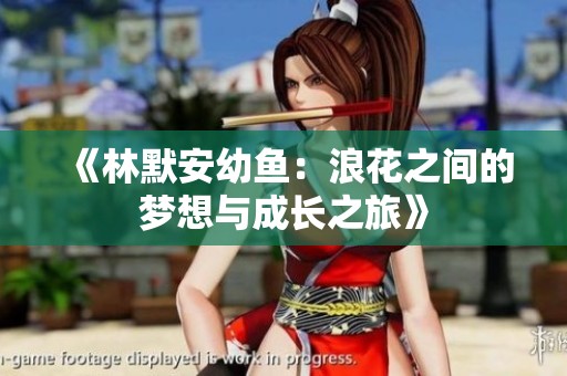 《林默安幼鱼：浪花之间的梦想与成长之旅》