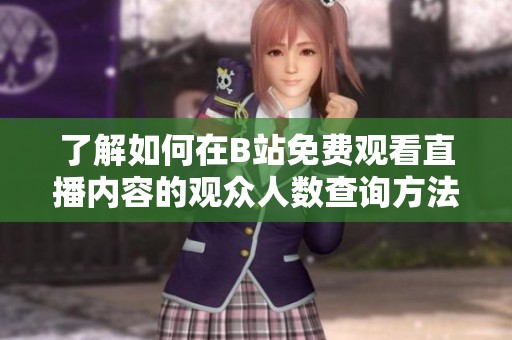 了解如何在B站免费观看直播内容的观众人数查询方法