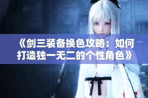 《剑三装备换色攻略：如何打造独一无二的个性角色》