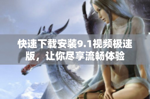 快速下载安装9.1视频极速版，让你尽享流畅体验
