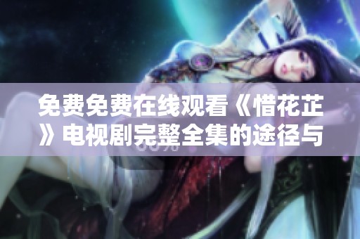免费免费在线观看《惜花芷》电视剧完整全集的途径与攻略