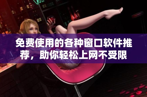 免费使用的各种窗口软件推荐，助你轻松上网不受限
