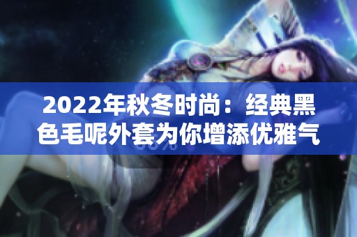 2022年秋冬时尚：经典黑色毛呢外套为你增添优雅气质