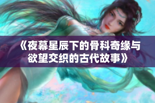 《夜幕星辰下的骨科奇缘与欲望交织的古代故事》