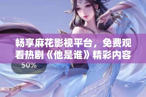 畅享麻花影视平台，免费观看热剧《他是谁》精彩内容