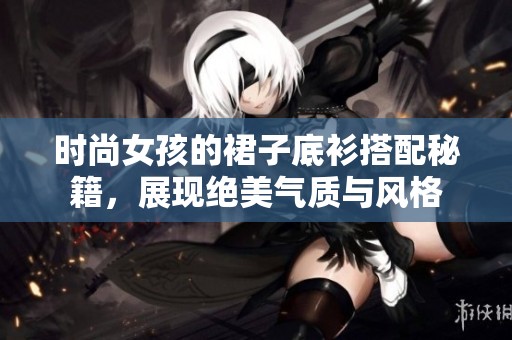时尚女孩的裙子底衫搭配秘籍，展现绝美气质与风格