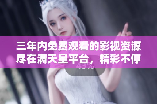 三年内免费观看的影视资源尽在满天星平台，精彩不停歇