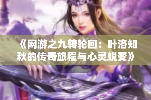 《网游之九转轮回：叶洛知秋的传奇旅程与心灵蜕变》