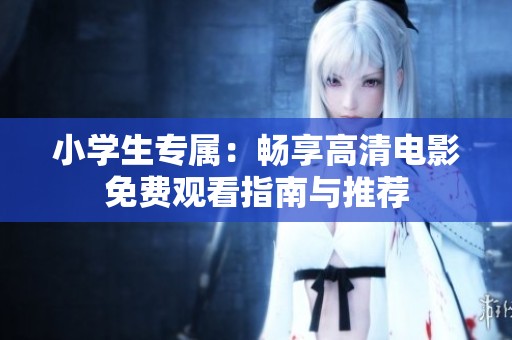 小学生专属：畅享高清电影免费观看指南与推荐